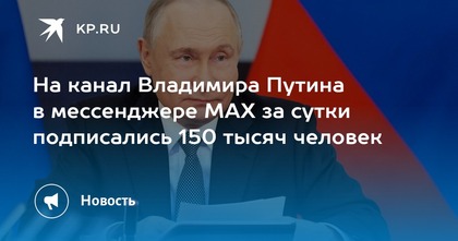 На канал Владимира Путина в мессенджере MAX за сутки подписались 150 тысяч человек