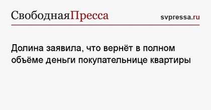 Долина заявила, что вернёт в полном объёме деньги покупательнице квартиры