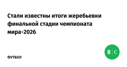 Стали известны итоги жеребьевки финальной стадии чемпионата мира-2026