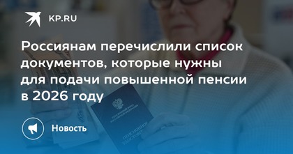 Россиянам перечислили список документов, которые нужны для подачи повышенной пенсии в 2026 году