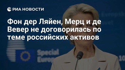 Фон дер Ляйен, Мерц и де Вевер не договорилась по теме российских активов