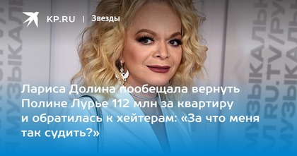 Лариса Долина пообещала вернуть Полине Лурье 112 млн за квартиру и обратилась к хейтерам: «За что меня так судить?»